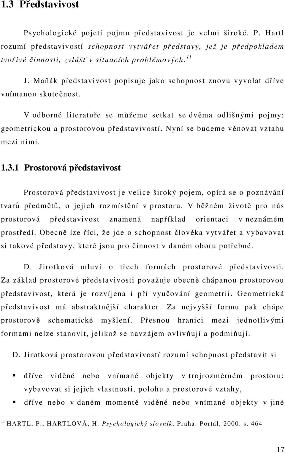 Nyní se budeme věnovat vztahu mezi nimi. 1.3.1 Prostorová představivost Prostorová představivost je velice široký pojem, opírá se o poznávání tvarů předmětů, o jejich rozmístění v prostoru.