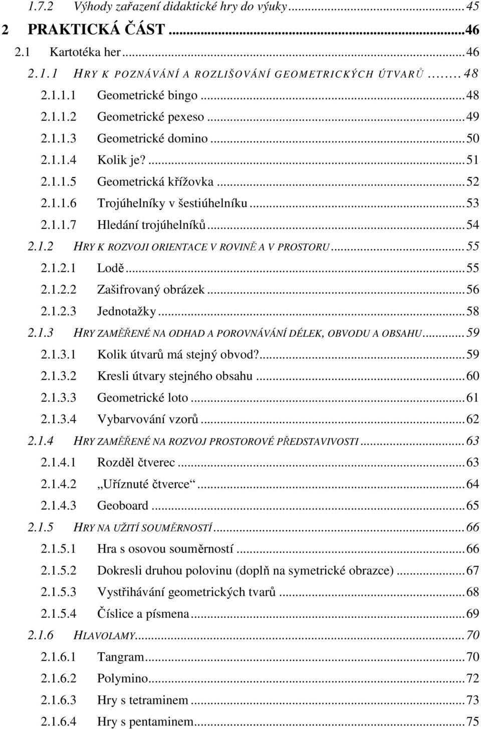 .. 55 2.1.2.1 Lodě... 55 2.1.2.2 Zašifrovaný obrázek... 56 2.1.2.3 Jednotažky... 58 2.1.3 HRY ZAMĚŘENÉ NA ODHAD A POROVNÁVÁNÍ DÉLEK, OBVODU A OBSAHU... 59 2.1.3.1 Kolik útvarů má stejný obvod?... 59 2.1.3.2 Kresli útvary stejného obsahu.