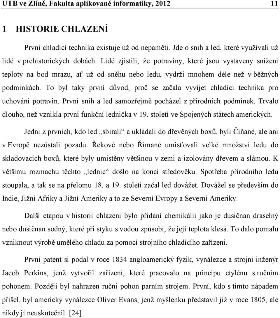 To byl taky první důvod, proč se začala vyvíjet chladící technika pro uchování potravin. První sníh a led samozřejmě pocházel z přírodních podmínek.