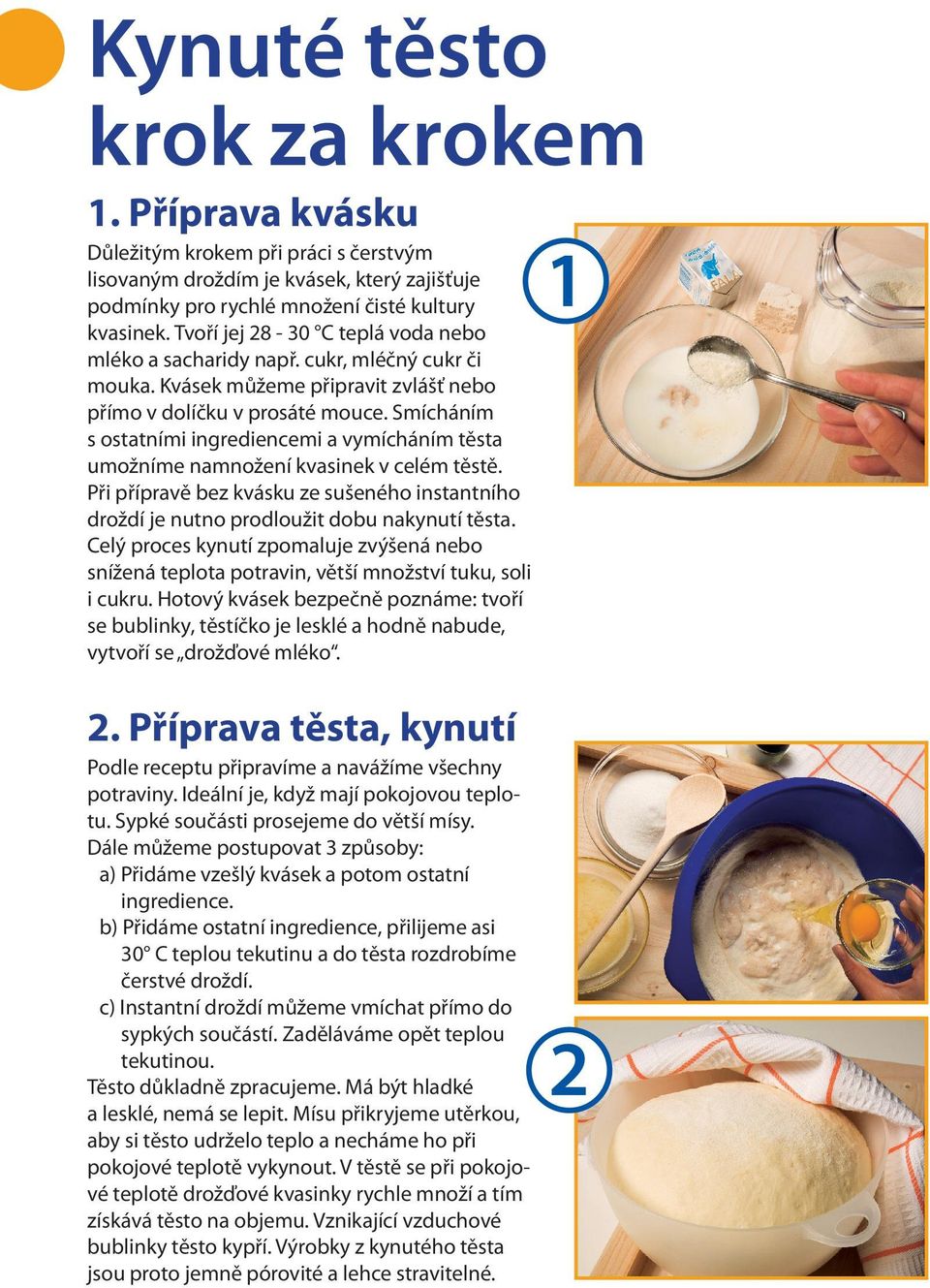 Smícháním s ostatními ingrediencemi a vymícháním těsta umožníme namnožení kvasinek v celém těstě. Při přípravě bez kvásku ze sušeného instantního droždí je nutno prodloužit dobu nakynutí těsta.