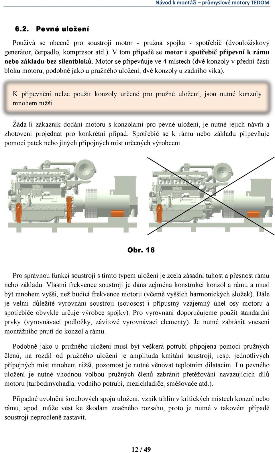 Motor se připevňuje ve 4 místech (dvě konzoly v přední části bloku motoru, podobně jako u pružného uložení, dvě konzoly u zadního víka).