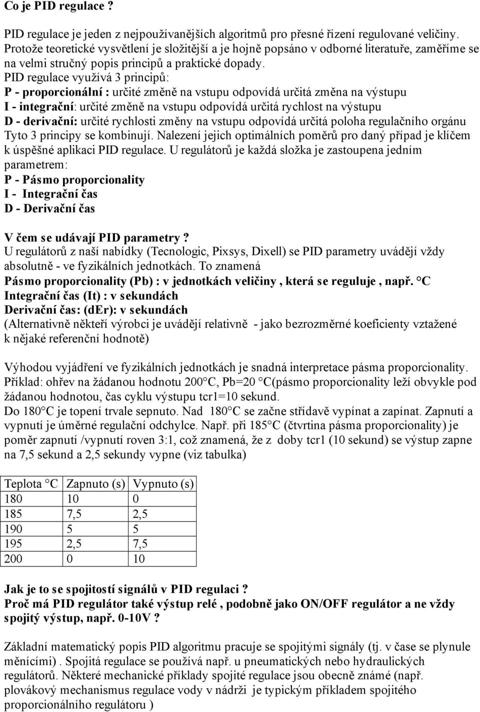 PID regulace využívá 3 principů: P - proporcionální : určité změně na vstupu odpovídá určitá změna na výstupu I - integrační: určité změně na vstupu odpovídá určitá rychlost na výstupu D - derivační: