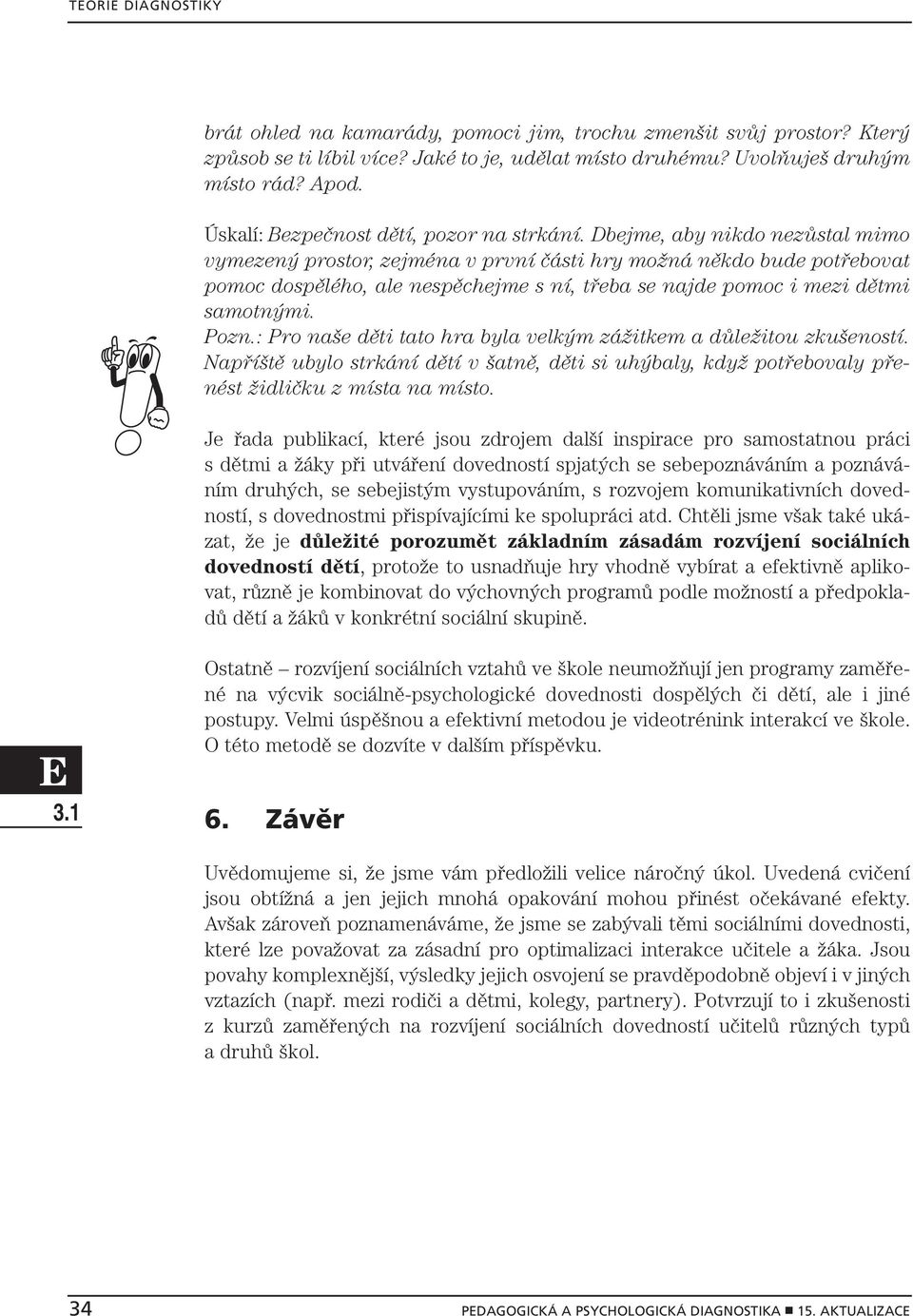 Dbejme, aby nikdo nezůstal mimo vymezený prostor, zejména v první části hry možná někdo bude potřebovat pomoc dospělého, ale nespěchejme s ní, třeba se najde pomoc i mezi dětmi samotnými. Pozn.