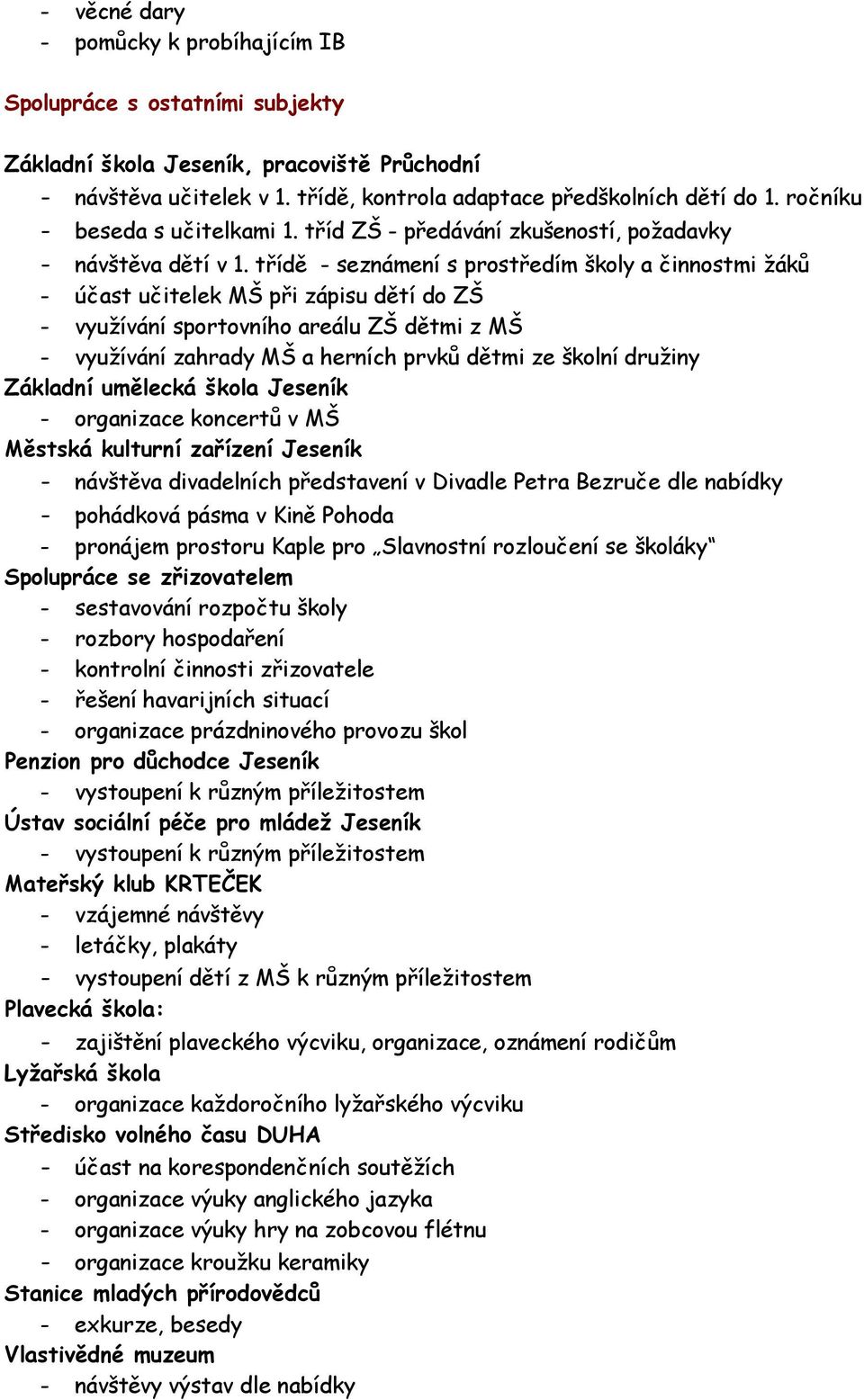 třídě seznámení s prostředím školy a činnostmi žáků účast učitelek MŠ při zápisu dětí do ZŠ využívání sportovního areálu ZŠ dětmi z MŠ využívání zahrady MŠ a herních prvků dětmi ze školní družiny