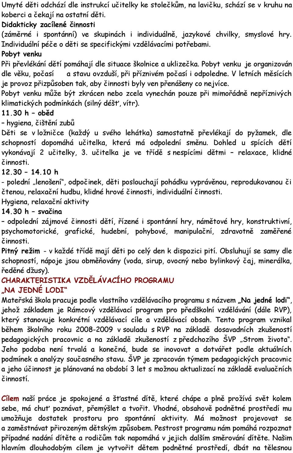 Pobyt venku Při převlékání dětí pomáhají dle situace školnice a uklizečka. Pobyt venku je organizován dle věku, počasí a stavu ovzduší, při příznivém počasí i odpoledne.