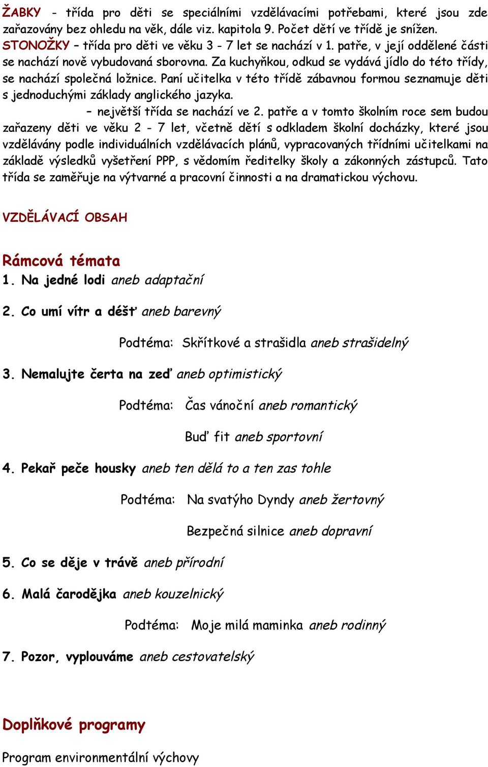 Za kuchyňkou, odkud se vydává jídlo do této třídy, se nachází společná ložnice. Paní učitelka v této třídě zábavnou formou seznamuje děti s jednoduchými základy anglického jazyka.