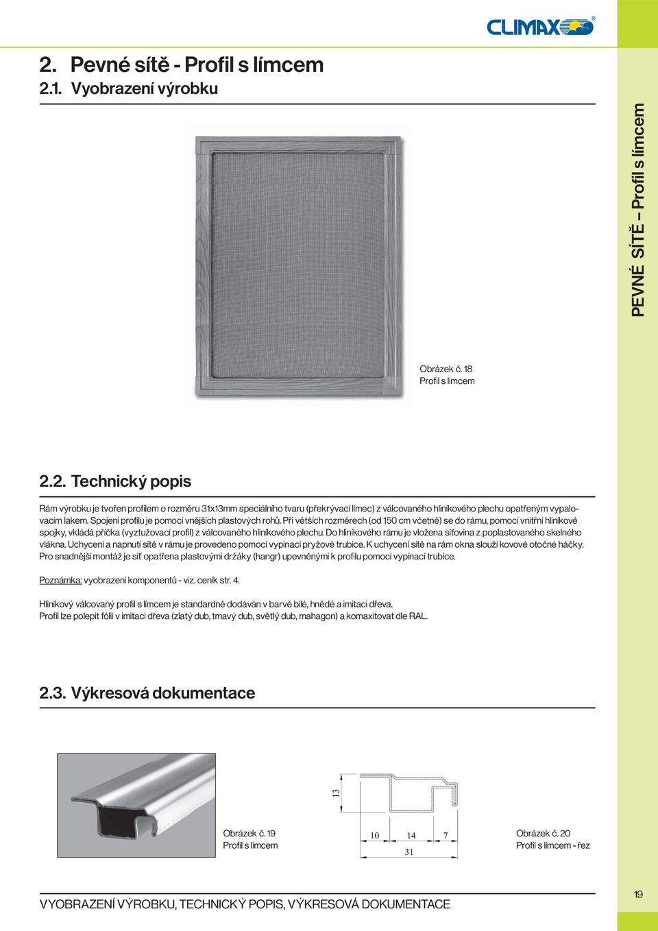 Při větších rozměrech (od 150 cm včetně) se do rámu, pomocí vnitřní hliníkové spojky, vkládá příčka (vyztužovací profil) z válcovaného hliníkového plechu.