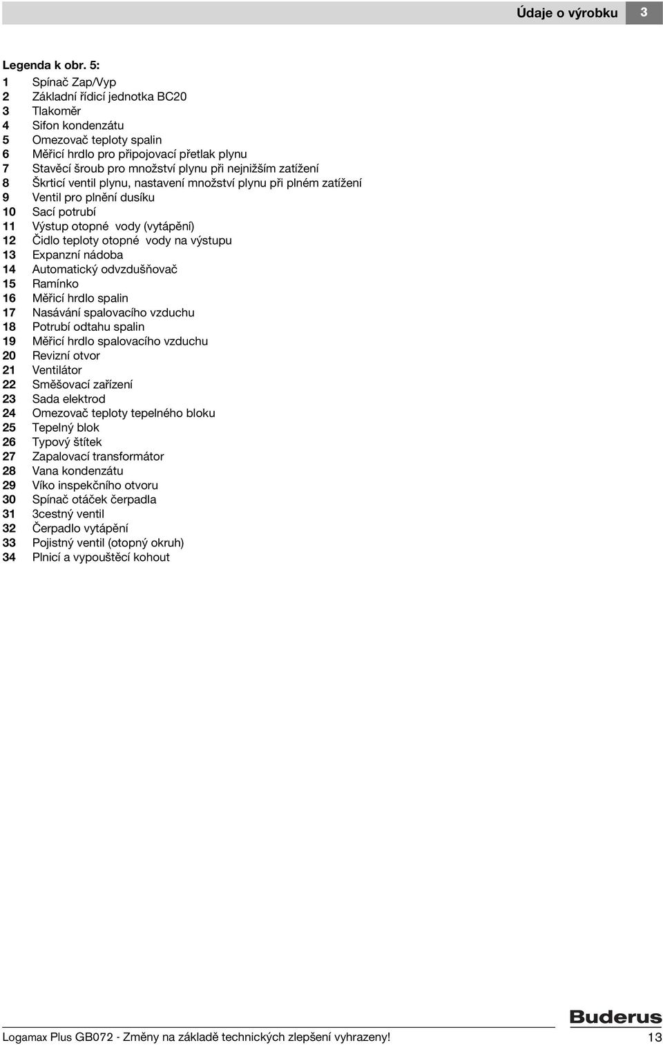 nejnižším zatížení 8 Škrticí ventil plynu, nastavení množství plynu při plném zatížení 9 Ventil pro plnění dusíku 10 Sací potrubí 11 Výstup otopné vody (vytápění) 12 Čidlo teploty otopné vody na