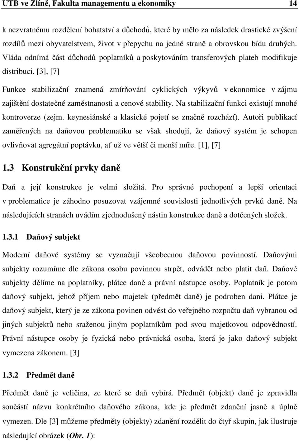 [3], [7] Funkce stabilizační znamená zmírňování cyklických výkyvů v ekonomice v zájmu zajištění dostatečné zaměstnanosti a cenové stability. Na stabilizační funkci existují mnohé kontroverze (zejm.