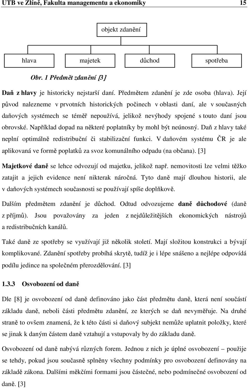 Její původ nalezneme v prvotních historických počinech v oblasti daní, ale v současných daňových systémech se téměř nepoužívá, jelikož nevýhody spojené s touto daní jsou obrovské.