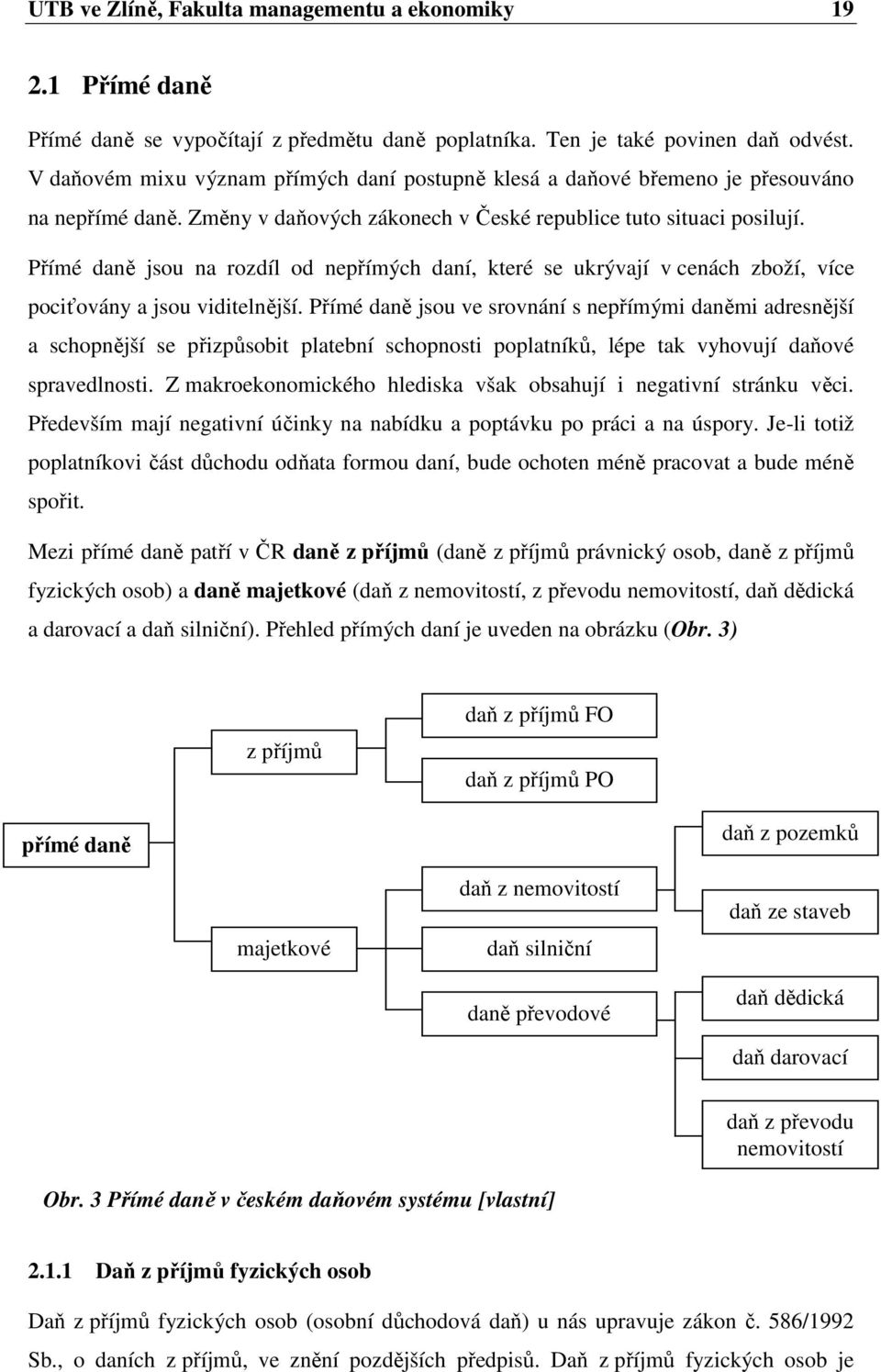 Přímé daně jsou na rozdíl od nepřímých daní, které se ukrývají v cenách zboží, více pociťovány a jsou viditelnější.