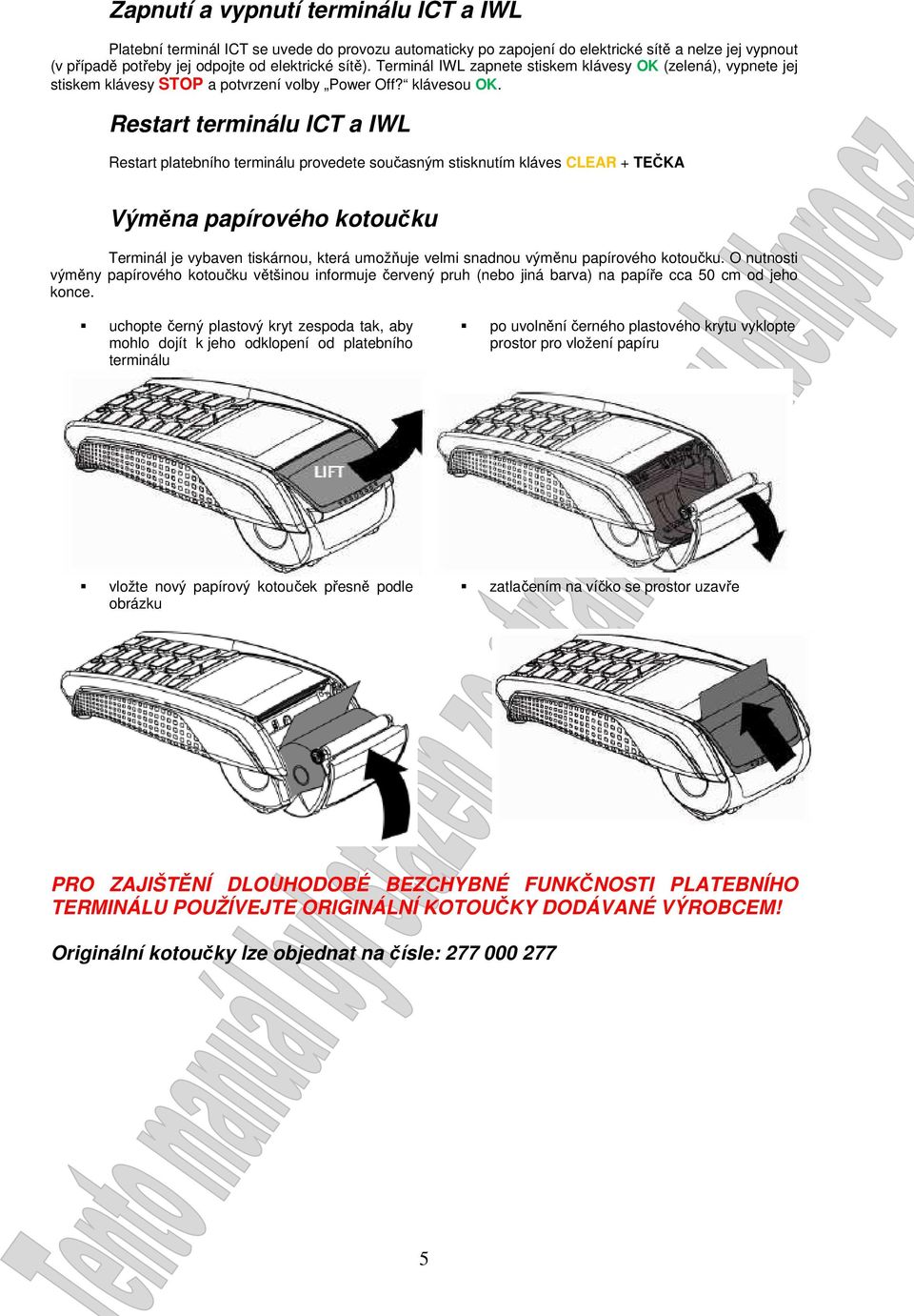 Restart terminálu ICT a IWL Restart platebního terminálu provedete současným stisknutím kláves CLEAR + TEČKA Výměna papírového kotoučku Terminál je vybaven tiskárnou, která umožňuje velmi snadnou