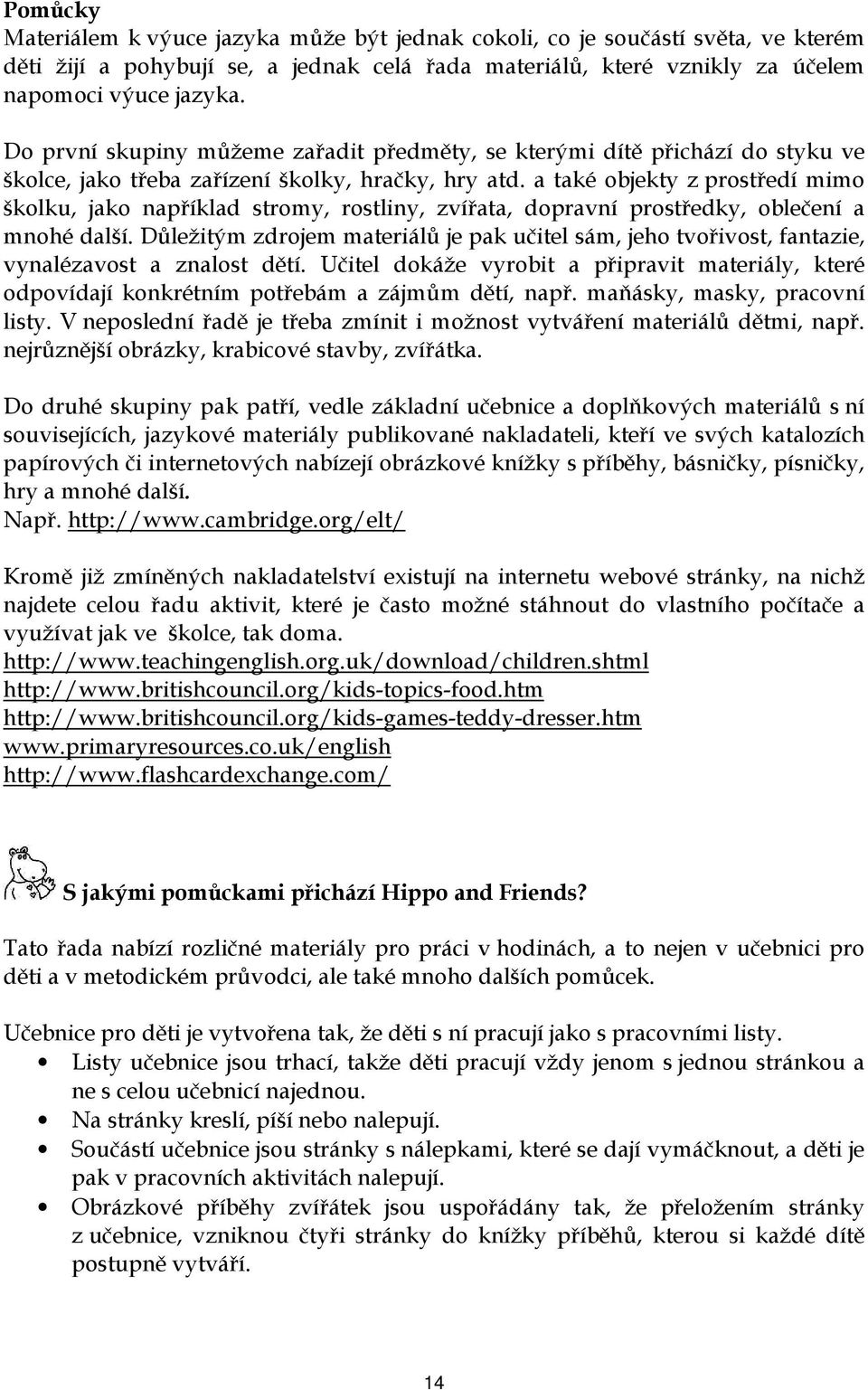 a také objekty z prostředí mimo školku, jako například stromy, rostliny, zvířata, dopravní prostředky, oblečení a mnohé další.