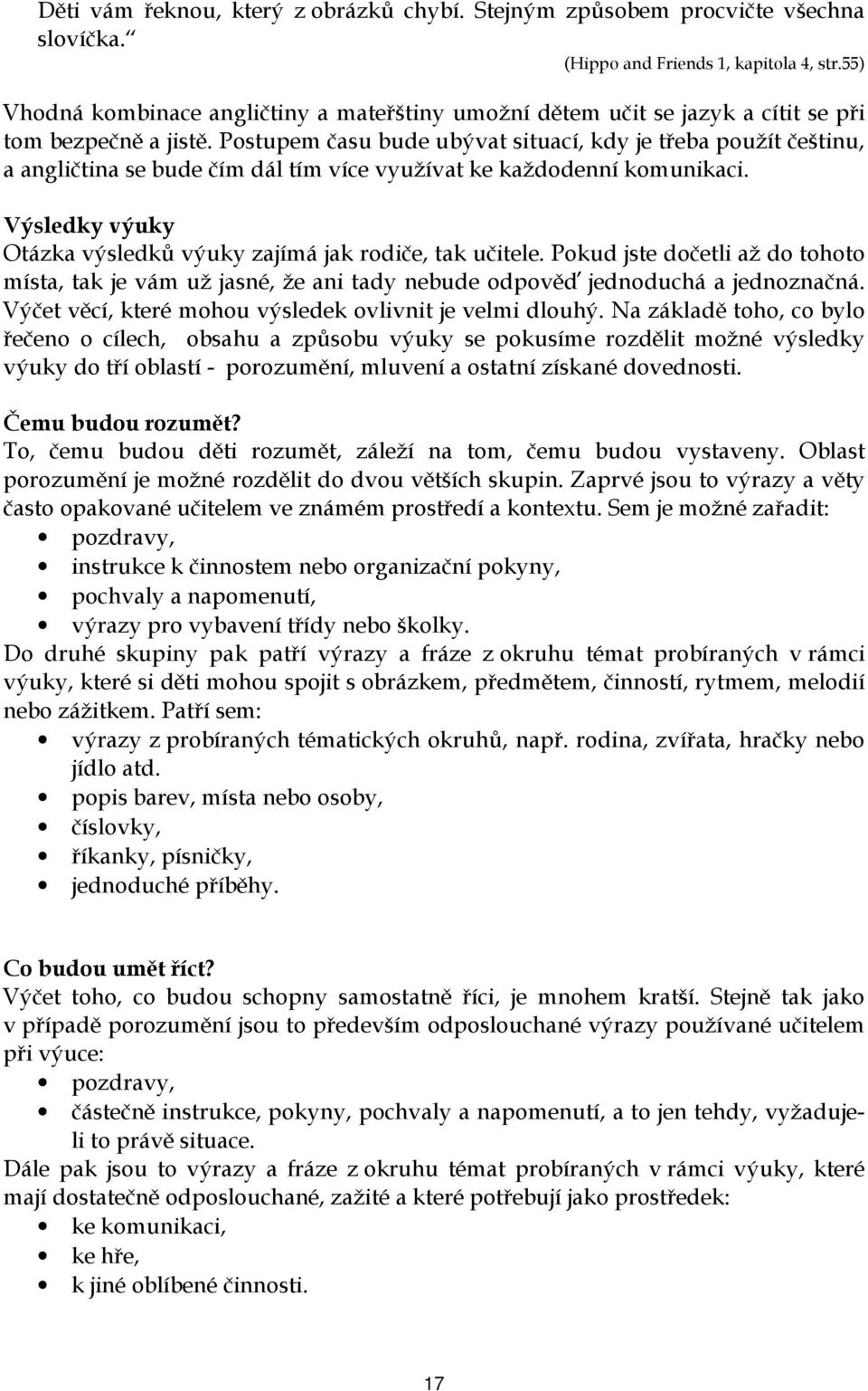 Postupem času bude ubývat situací, kdy je třeba použít češtinu, a angličtina se bude čím dál tím více využívat ke každodenní komunikaci.