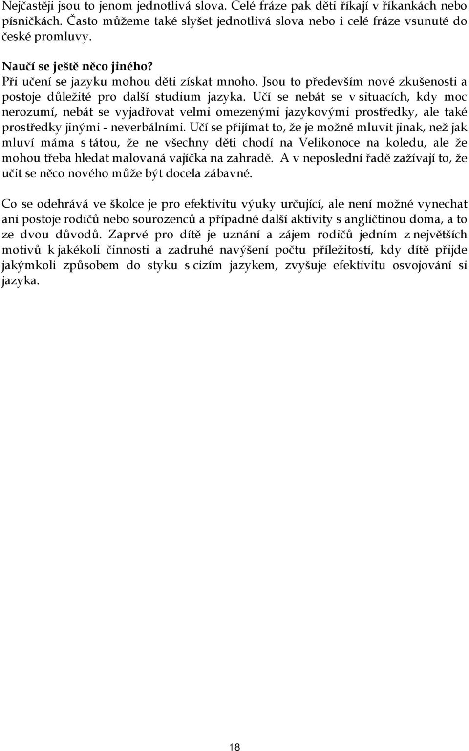 Učí se nebát se v situacích, kdy moc nerozumí, nebát se vyjadřovat velmi omezenými jazykovými prostředky, ale také prostředky jinými - neverbálními.