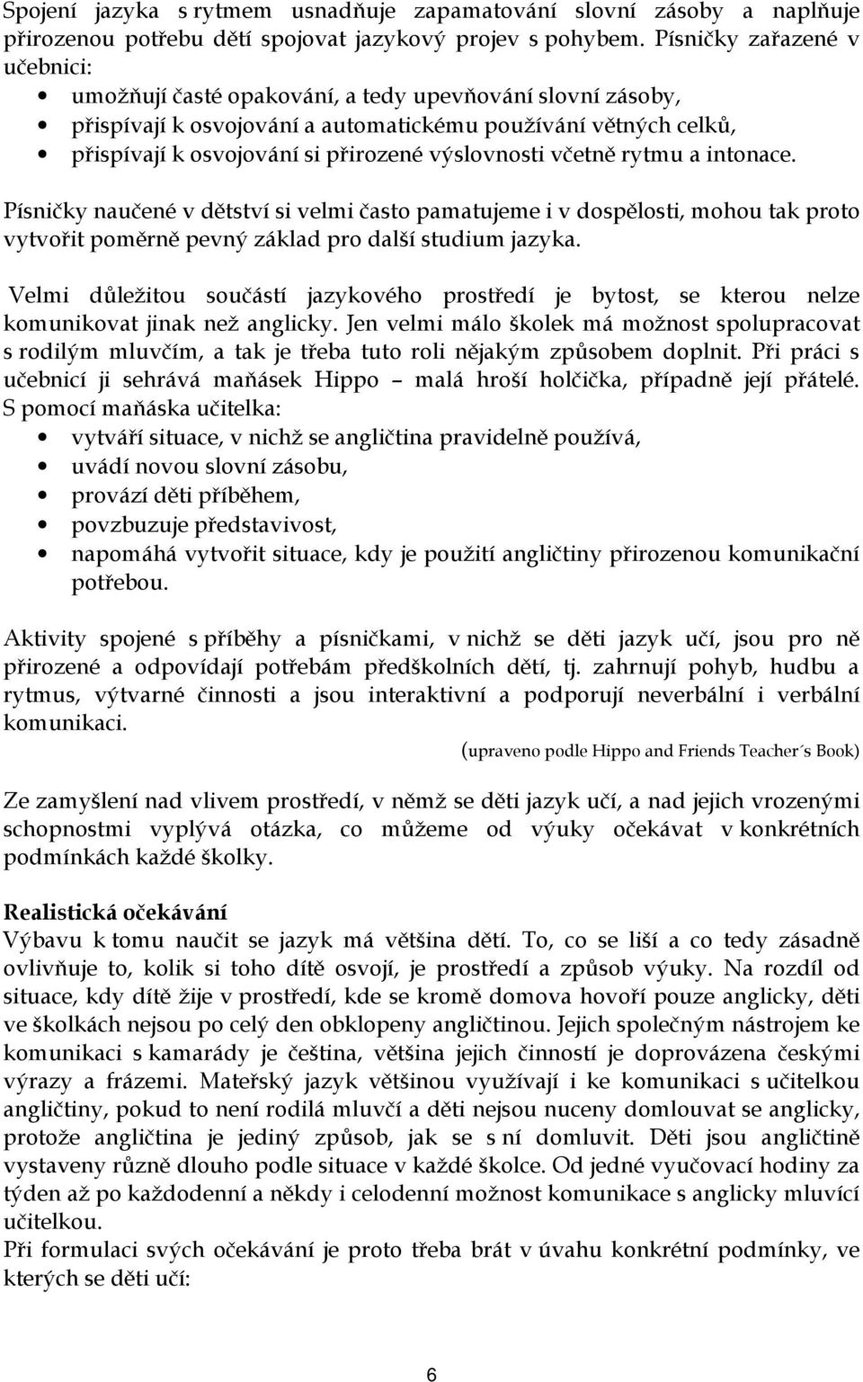 výslovnosti včetně rytmu a intonace. Písničky naučené v dětství si velmi často pamatujeme i v dospělosti, mohou tak proto vytvořit poměrně pevný základ pro další studium jazyka.