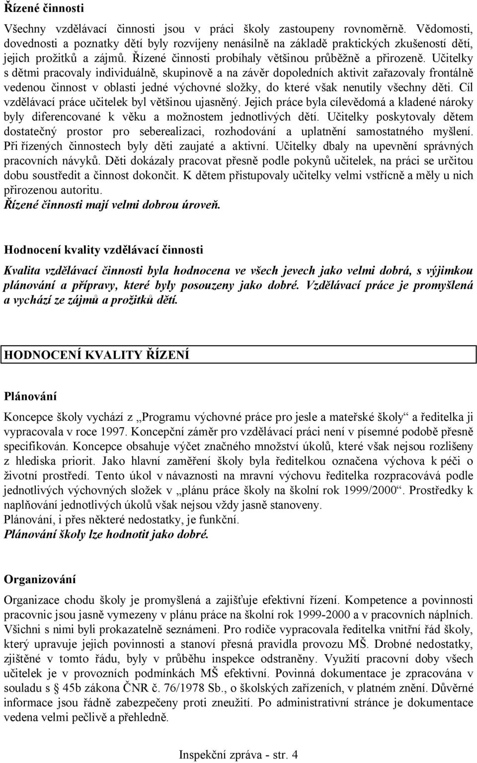 Učitelky s dětmi pracovaly individuálně, skupinově a na závěr dopoledních aktivit zařazovaly frontálně vedenou činnost v oblasti jedné výchovné složky, do které však nenutily všechny děti.