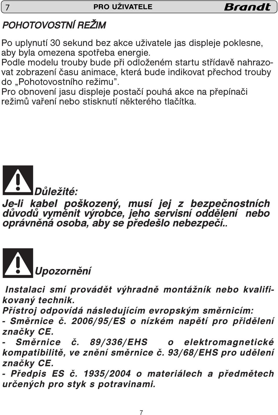 Pro obnovení jasu displeje postačí pouhá akce na přepínači režimů vaření nebo stisknutí některého tlačítka.