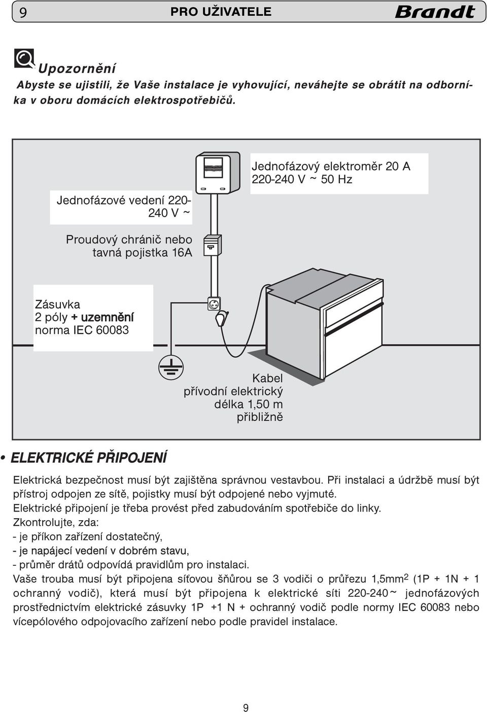 přibližně ELEKTRICKÉ PŘIPOJENÍ Elektrická bezpečnost musí být zajištěna správnou vestavbou. Při instalaci a údržbě musí být přístroj odpojen ze sítě, pojistky musí být odpojené nebo vyjmuté.