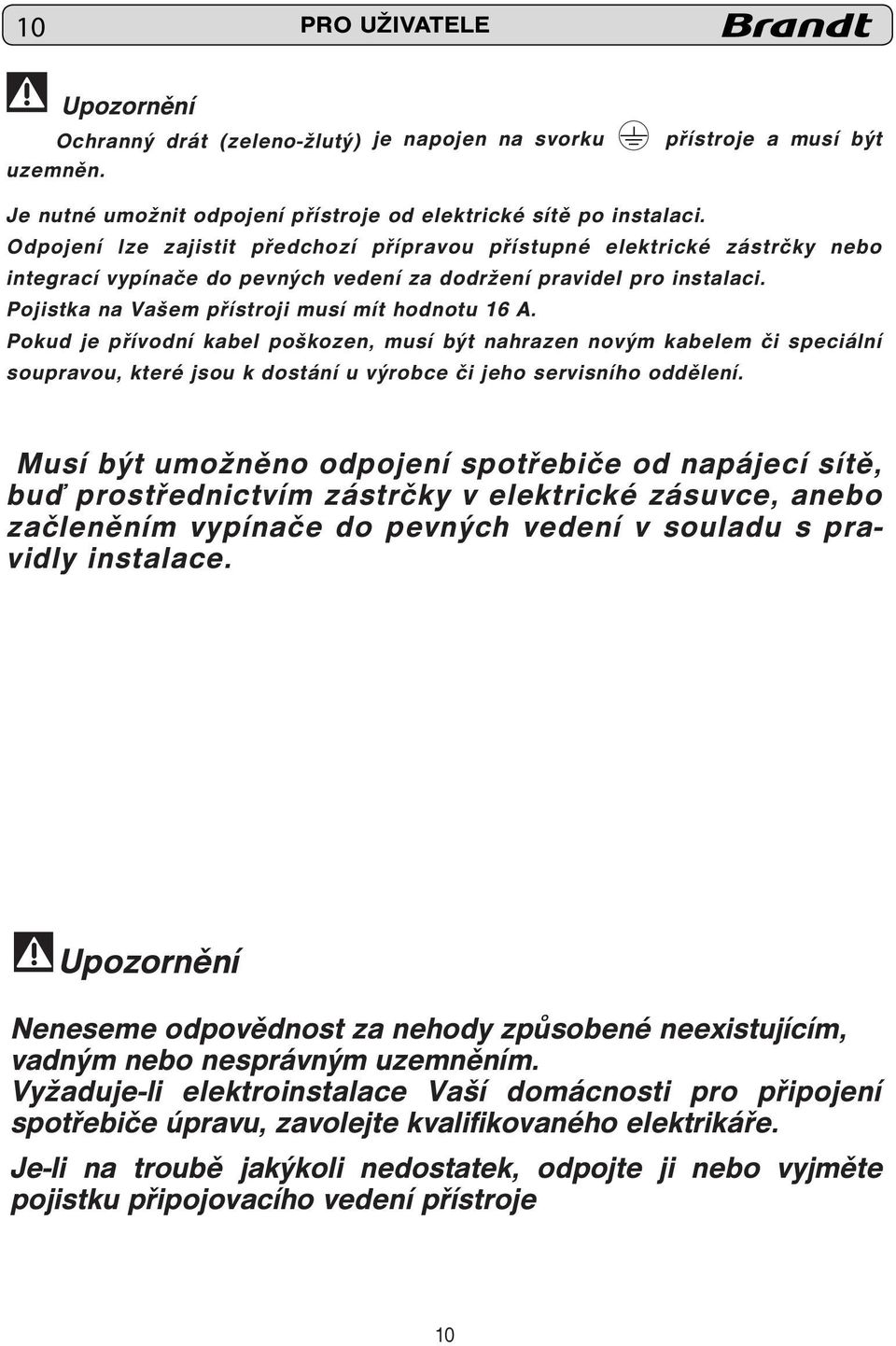 Pokud je přívodní kabel poškozen, musí být nahrazen novým kabelem či speciální soupravou, které jsou k dostání u výrobce či jeho servisního oddělení.