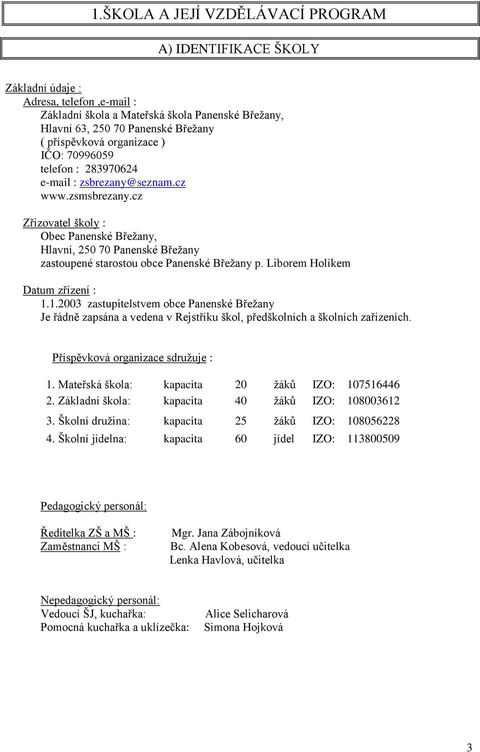 cz Zřizovatel školy : Obec Panenské Břežany, Hlavní, 250 70 Panenské Břežany zastoupené starostou obce Panenské Břežany p. Liborem Holíkem Datum zřízení : 1.