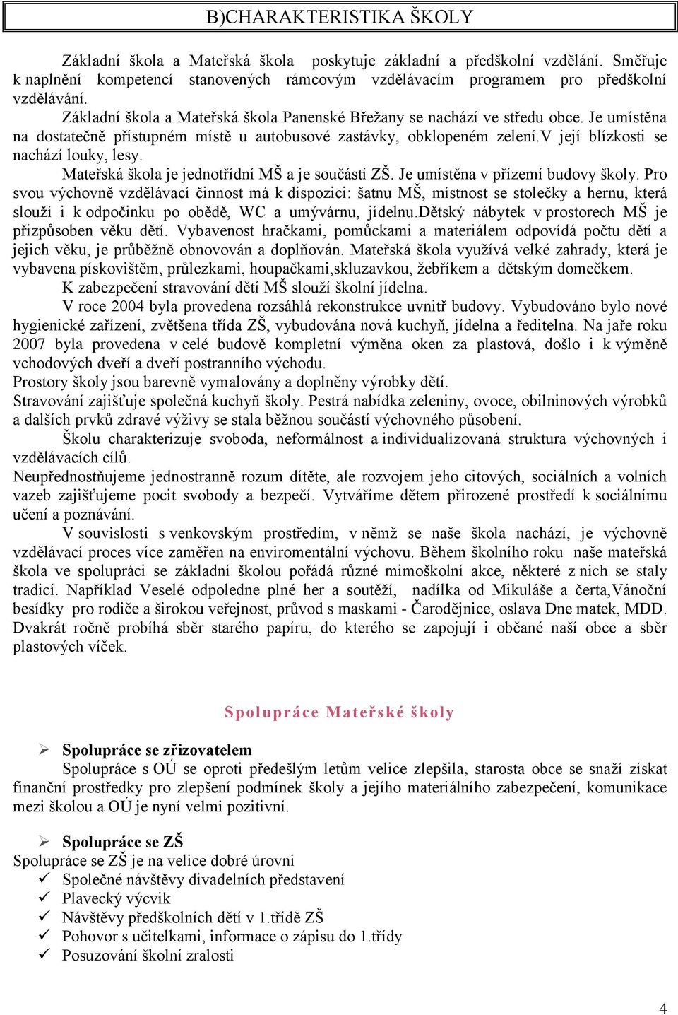 Mateřská škola je jednotřídní MŠ a je součástí ZŠ. Je umístěna v přízemí budovy školy.