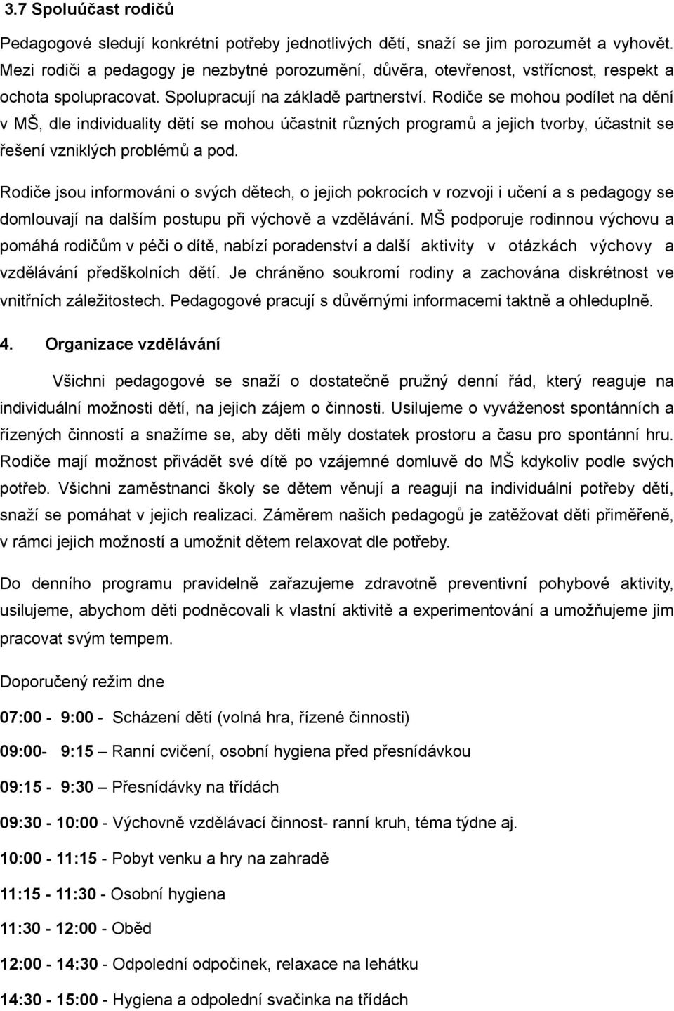 Rodiče se mohou podílet na dění v MŠ, dle individuality dětí se mohou účastnit různých programů a jejich tvorby, účastnit se řešení vzniklých problémů a pod.