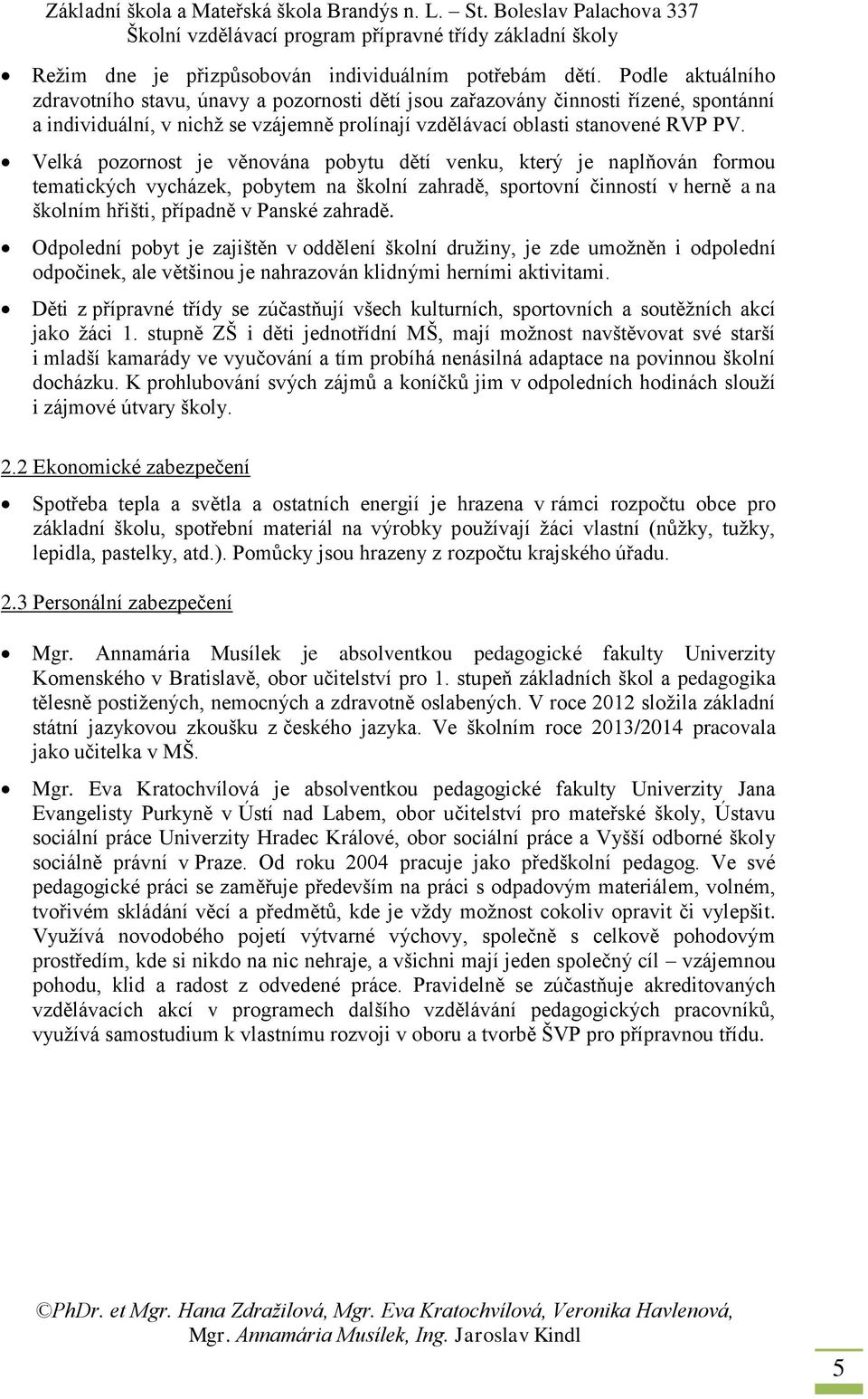 Velká pozornost je věnována pobytu dětí venku, který je naplňován formou tematických vycházek, pobytem na školní zahradě, sportovní činností v herně a na školním hřišti, případně v Panské zahradě.