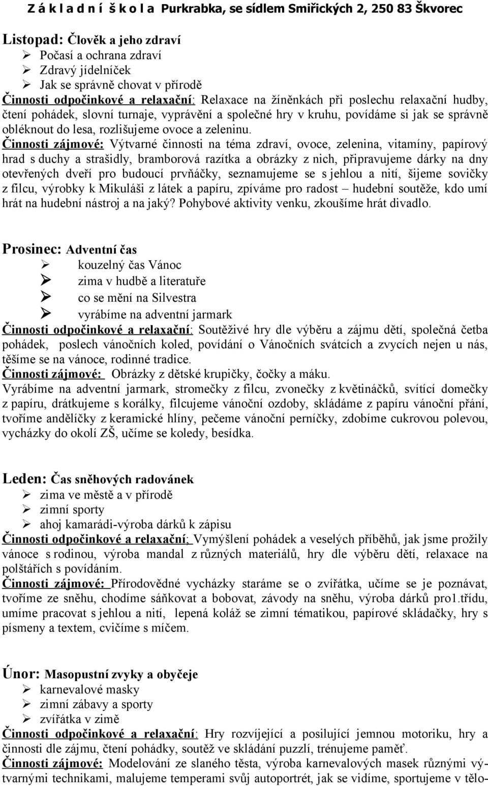 Činnosti zájmové: Výtvarné činnosti na téma zdraví, ovoce, zelenina, vitamíny, papírový hrad s duchy a strašidly, bramborová razítka a obrázky z nich, připravujeme dárky na dny otevřených dveří pro