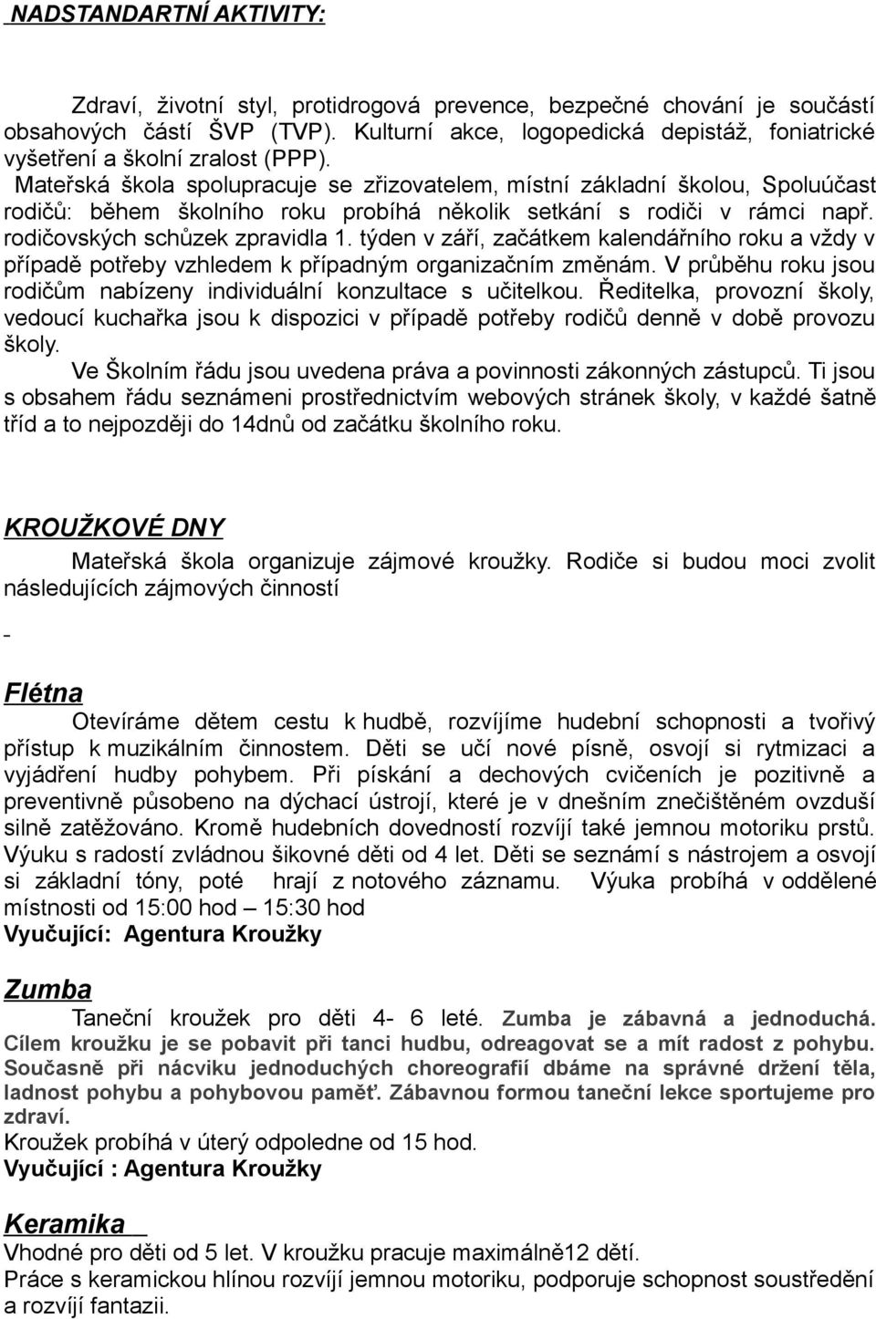 Mateřská škola spolupracuje se zřizovatelem, místní základní školou, Spoluúčast rodičů: během školního roku probíhá několik setkání s rodiči v rámci např. rodičovských schůzek zpravidla 1.