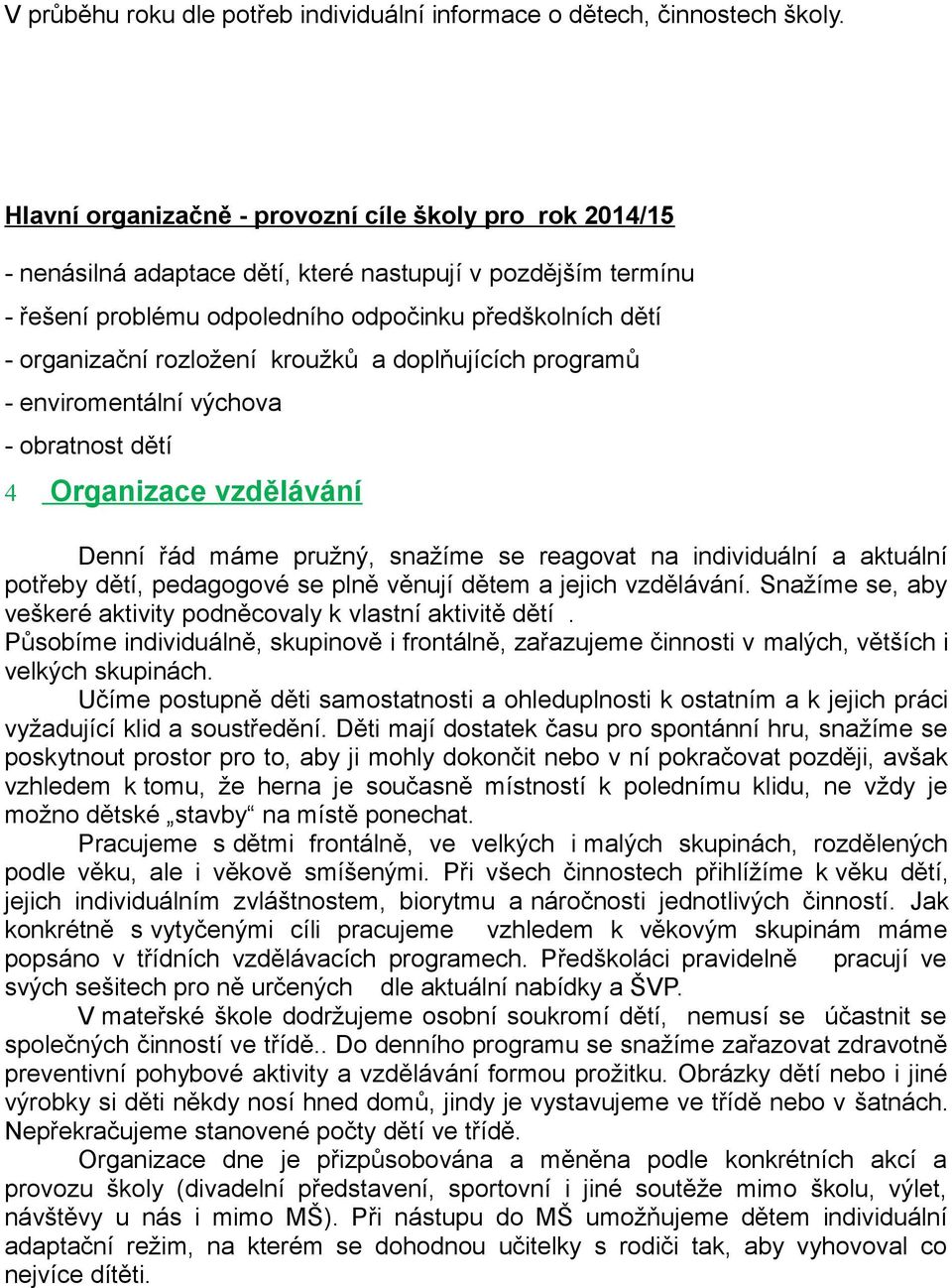 rozložení kroužků a doplňujících programů - enviromentální výchova - obratnost dětí 4 Organizace vzdělávání Denní řád máme pružný, snažíme se reagovat na individuální a aktuální potřeby dětí,