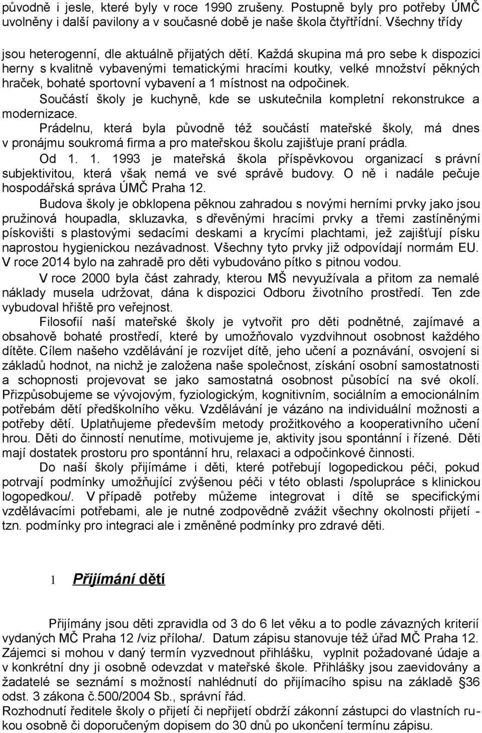 Každá skupina má pro sebe k dispozici herny s kvalitně vybavenými tematickými hracími koutky, velké množství pěkných hraček, bohaté sportovní vybavení a 1 místnost na odpočinek.