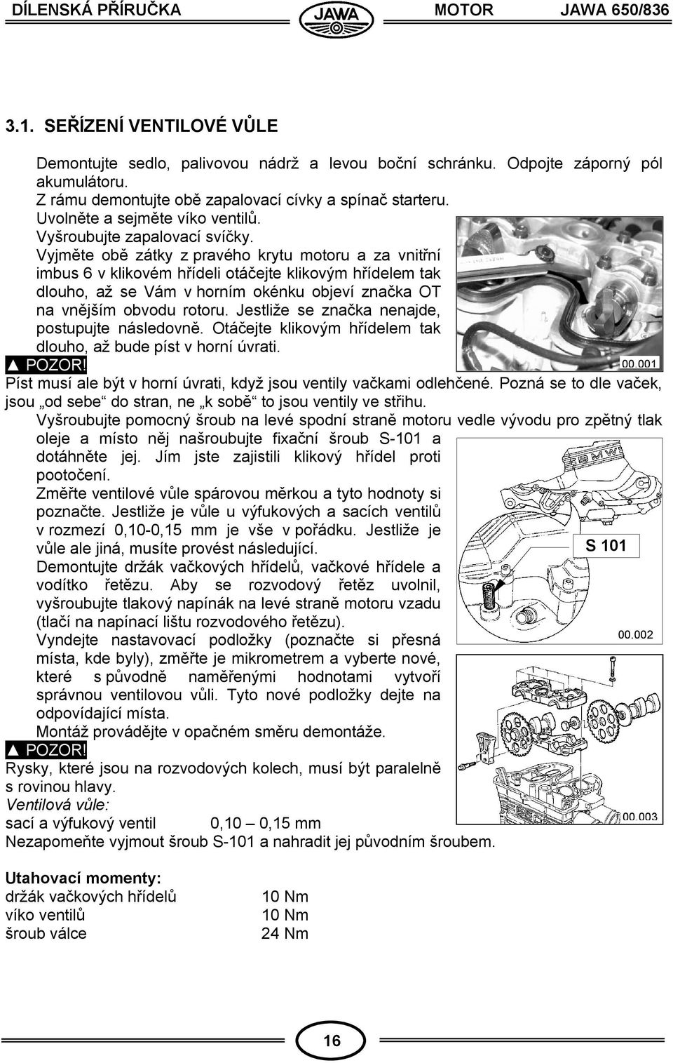 Vyjměte obě zátky z pravého krytu motoru a za vnitřní imbus 6 v klikovém hřídeli otáčejte klikovým hřídelem tak dlouho, až se Vám v horním okénku objeví značka OT na vnějším obvodu rotoru.