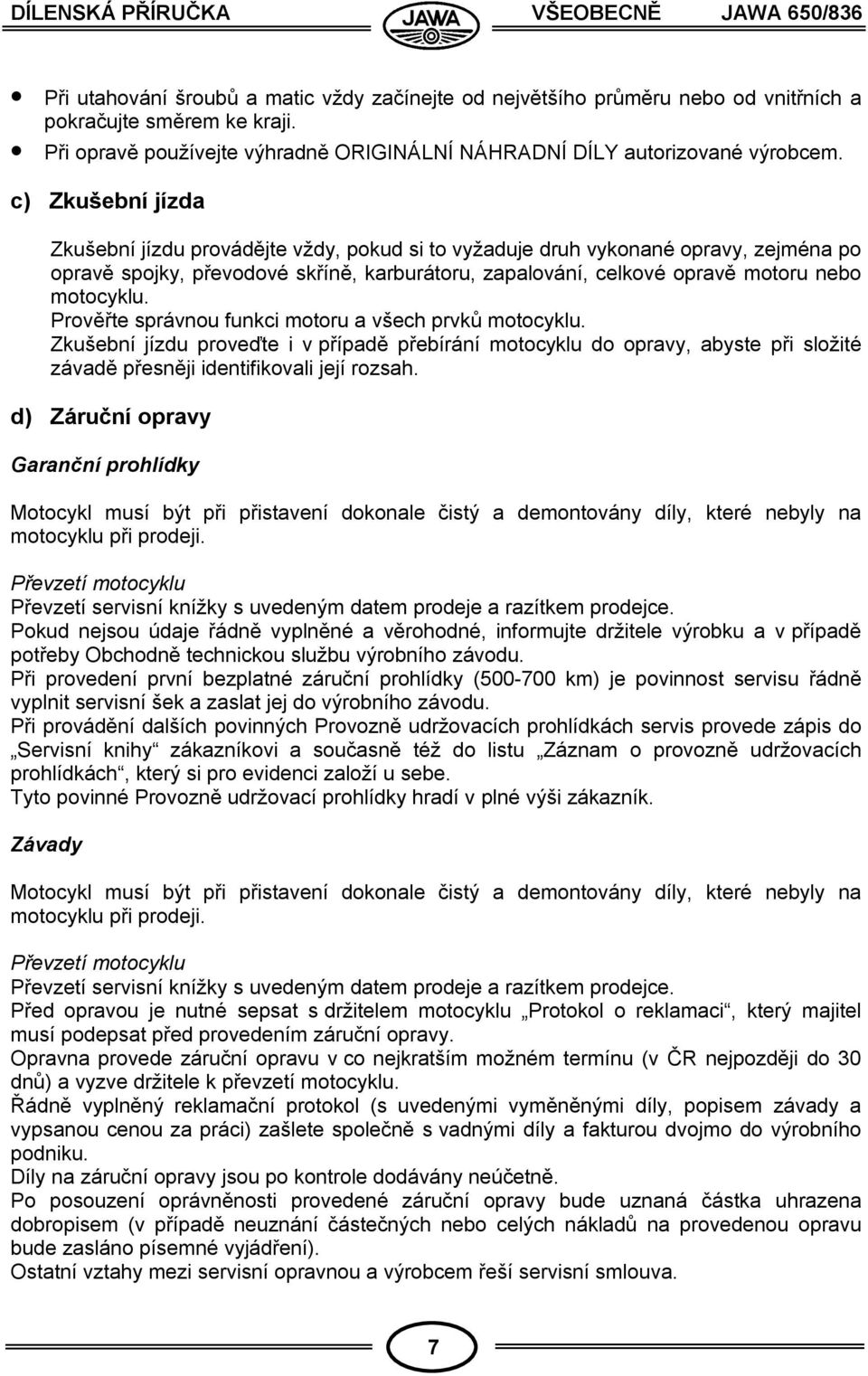 c) Zkušební jízda Zkušební jízdu provádějte vždy, pokud si to vyžaduje druh vykonané opravy, zejména po opravě spojky, převodové skříně, karburátoru, zapalování, celkové opravě motoru nebo motocyklu.