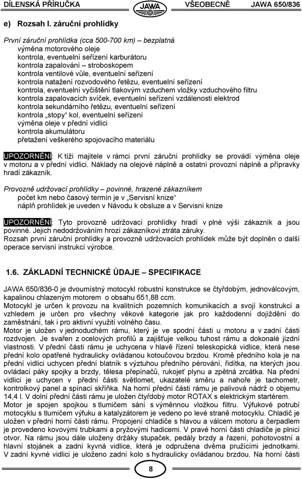 eventuelní seřízení kontrola natažení rozvodového řetězu, eventuelní seřízení kontrola, eventuelní vyčištění tlakovým vzduchem vložky vzduchového filtru kontrola zapalovacích svíček, eventuelní