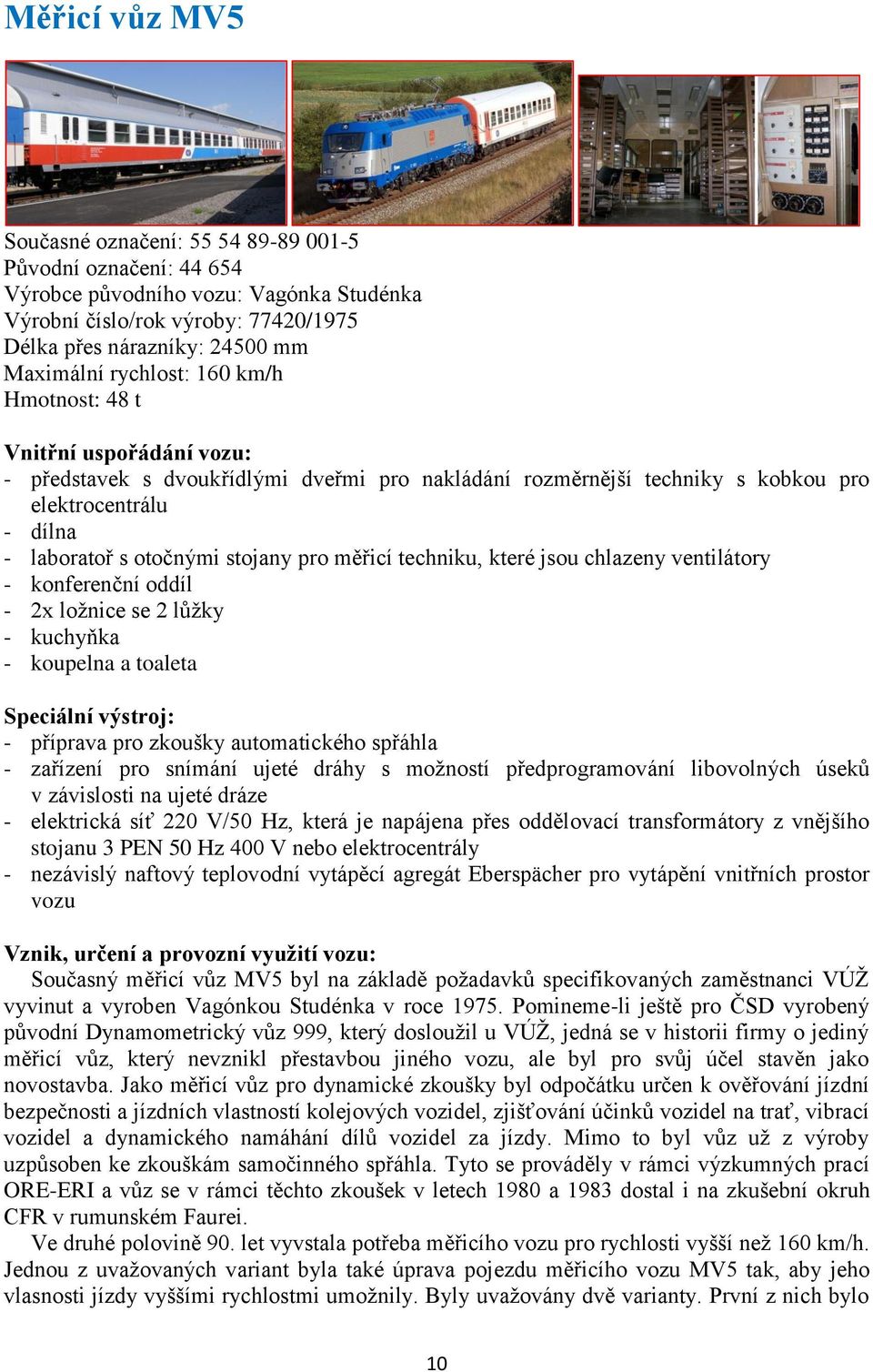 pro měřicí techniku, které jsou chlazeny ventilátory - konferenční oddíl - 2x ložnice se 2 lůžky - kuchyňka - koupelna a toaleta Speciální výstroj: - příprava pro zkoušky automatického spřáhla -