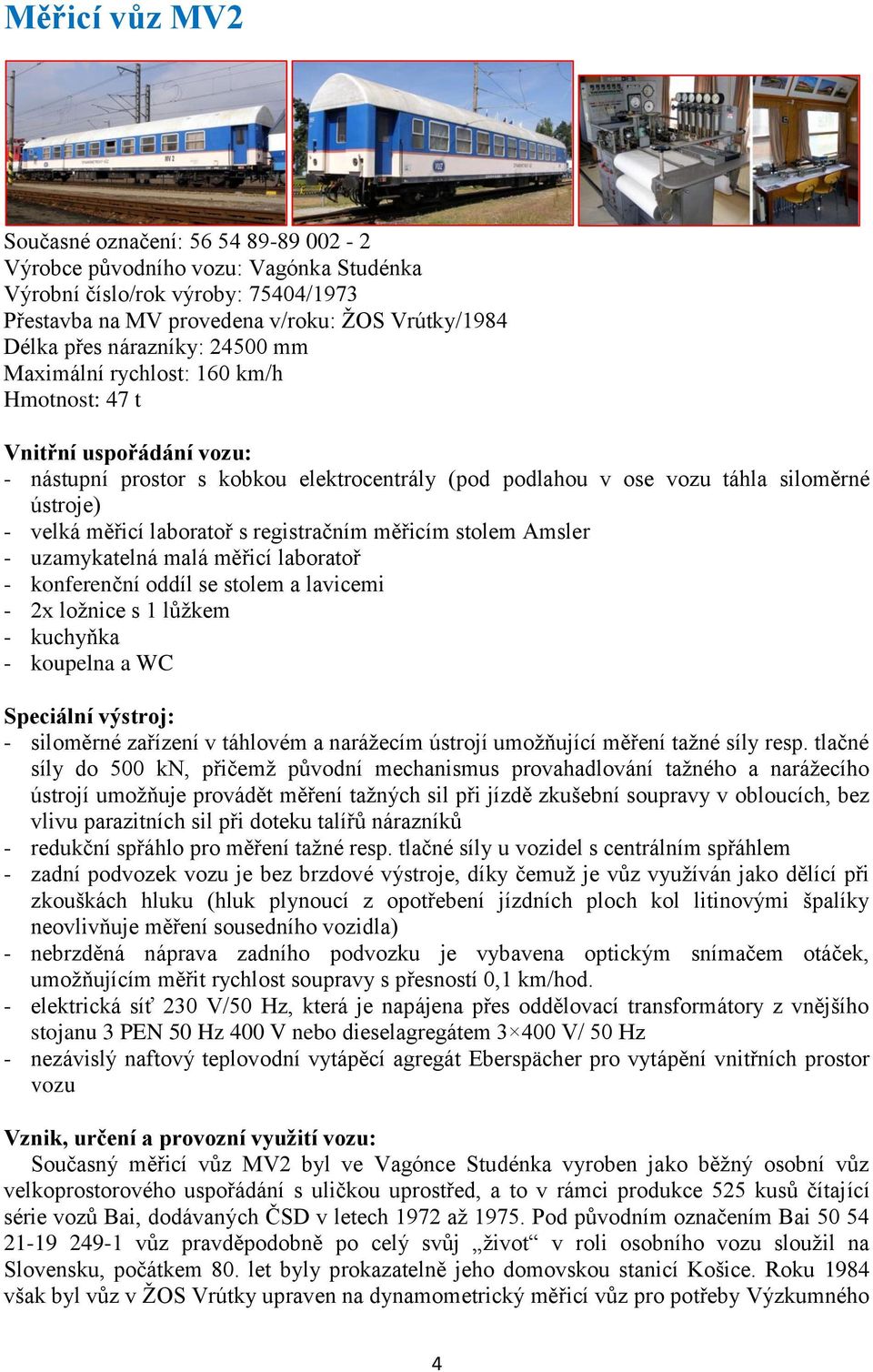 laboratoř s registračním měřicím stolem Amsler - uzamykatelná malá měřicí laboratoř - konferenční oddíl se stolem a lavicemi - 2x ložnice s 1 lůžkem - kuchyňka - koupelna a WC Speciální výstroj: -