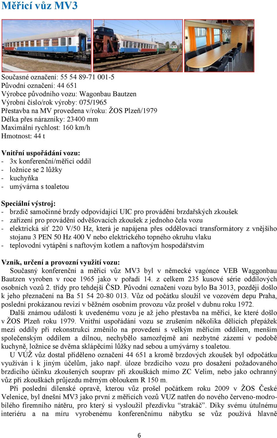 Speciální výstroj: - brzdič samočinné brzdy odpovídající UIC pro provádění brzdařských zkoušek - zařízení pro provádění odvěšovacích zkoušek z jednoho čela vozu - elektrická síť 220 V/50 Hz, která je