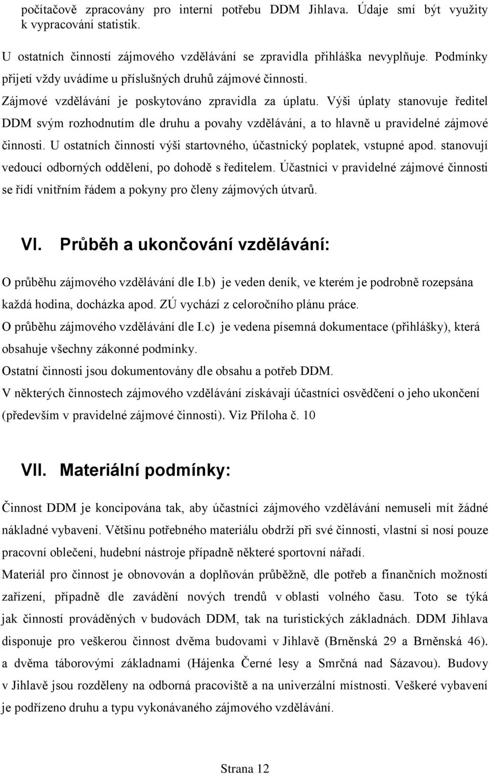 Výši úplaty stanovuje ředitel DDM svým rozhodnutím dle druhu a povahy vzdělávání, a to hlavně u pravidelné zájmové činnosti. U ostatních činností výši startovného, účastnický poplatek, vstupné apod.