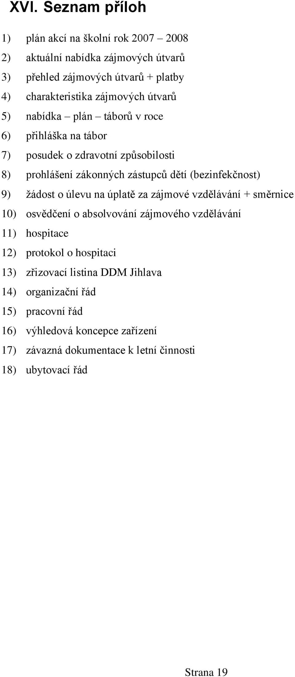 (bezinfekčnost) 9) žádost o úlevu na úplatě za zájmové vzdělávání + směrnice 10) osvědčení o absolvování zájmového vzdělávání 11) hospitace 12) protokol o