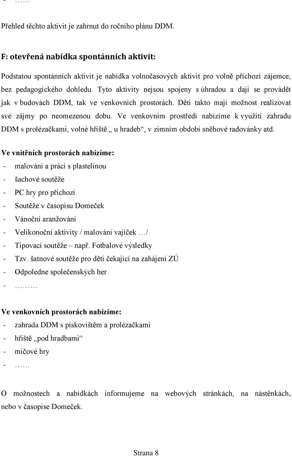 Tyto aktivity nejsou spojeny s úhradou a dají se provádět jak v budovách DDM, tak ve venkovních prostorách. Děti takto mají možnost realizovat své zájmy po neomezenou dobu.