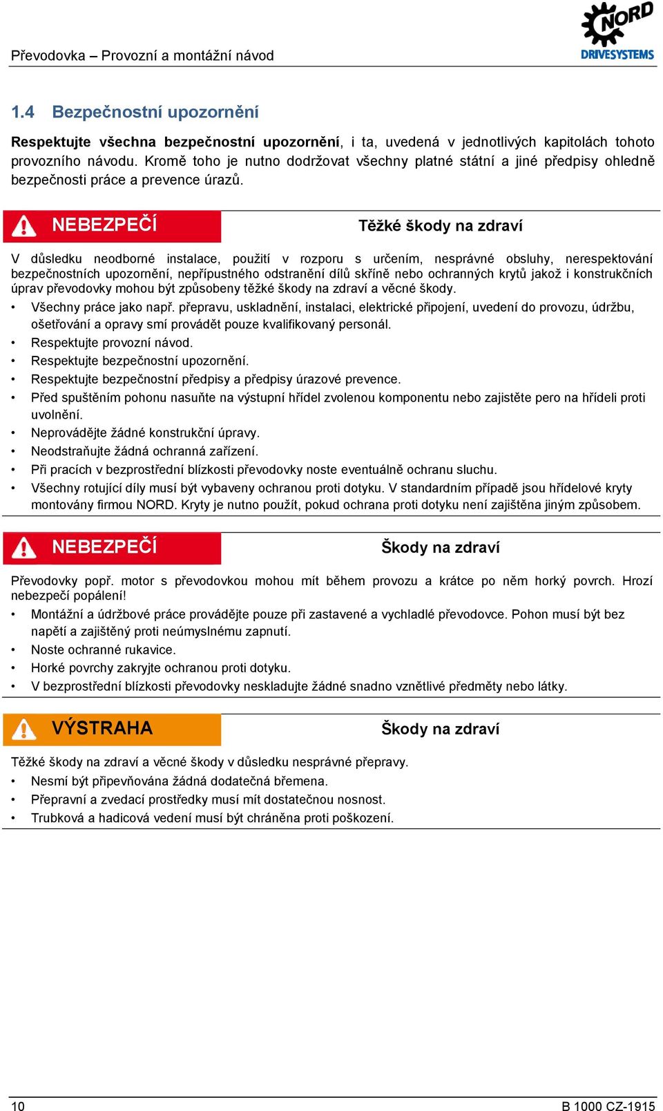 NEBEZPEČÍ Těžké škody na zdraví V důsledku neodborné instalace, použití v rozporu s určením, nesprávné obsluhy, nerespektování bezpečnostních upozornění, nepřípustného odstranění dílů skříně nebo