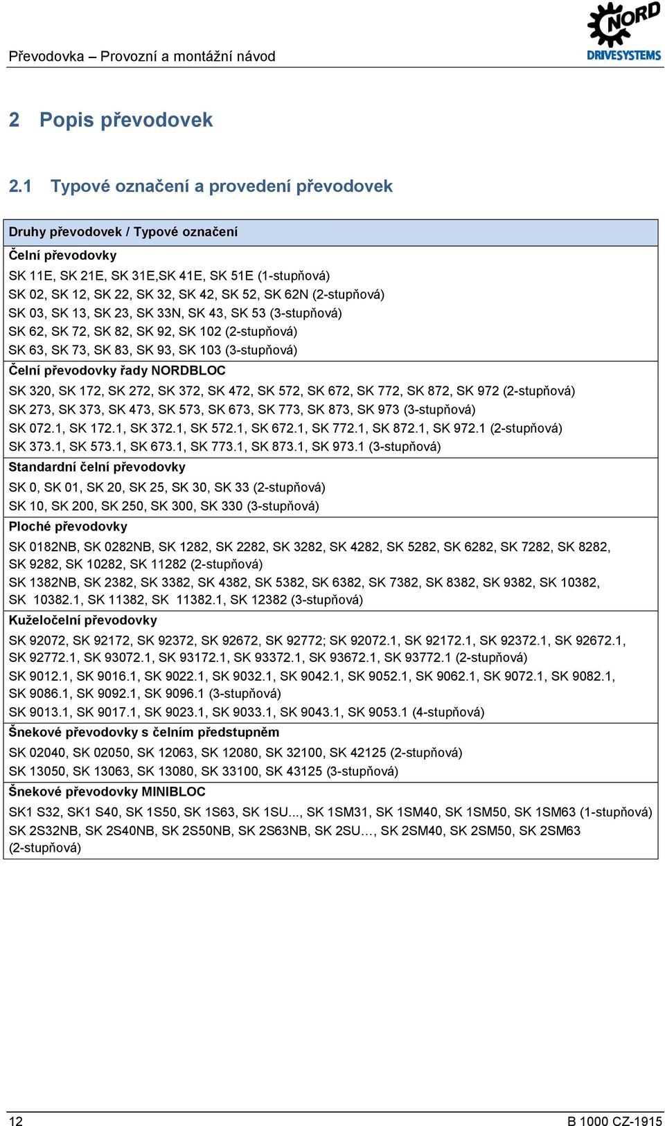 (2-stupňová) SK 03, SK 13, SK 23, SK 33N, SK 43, SK 53 (3-stupňová) SK 62, SK 72, SK 82, SK 92, SK 102 (2-stupňová) SK 63, SK 73, SK 83, SK 93, SK 103 (3-stupňová) Čelní převodovky řady NORDBLOC SK