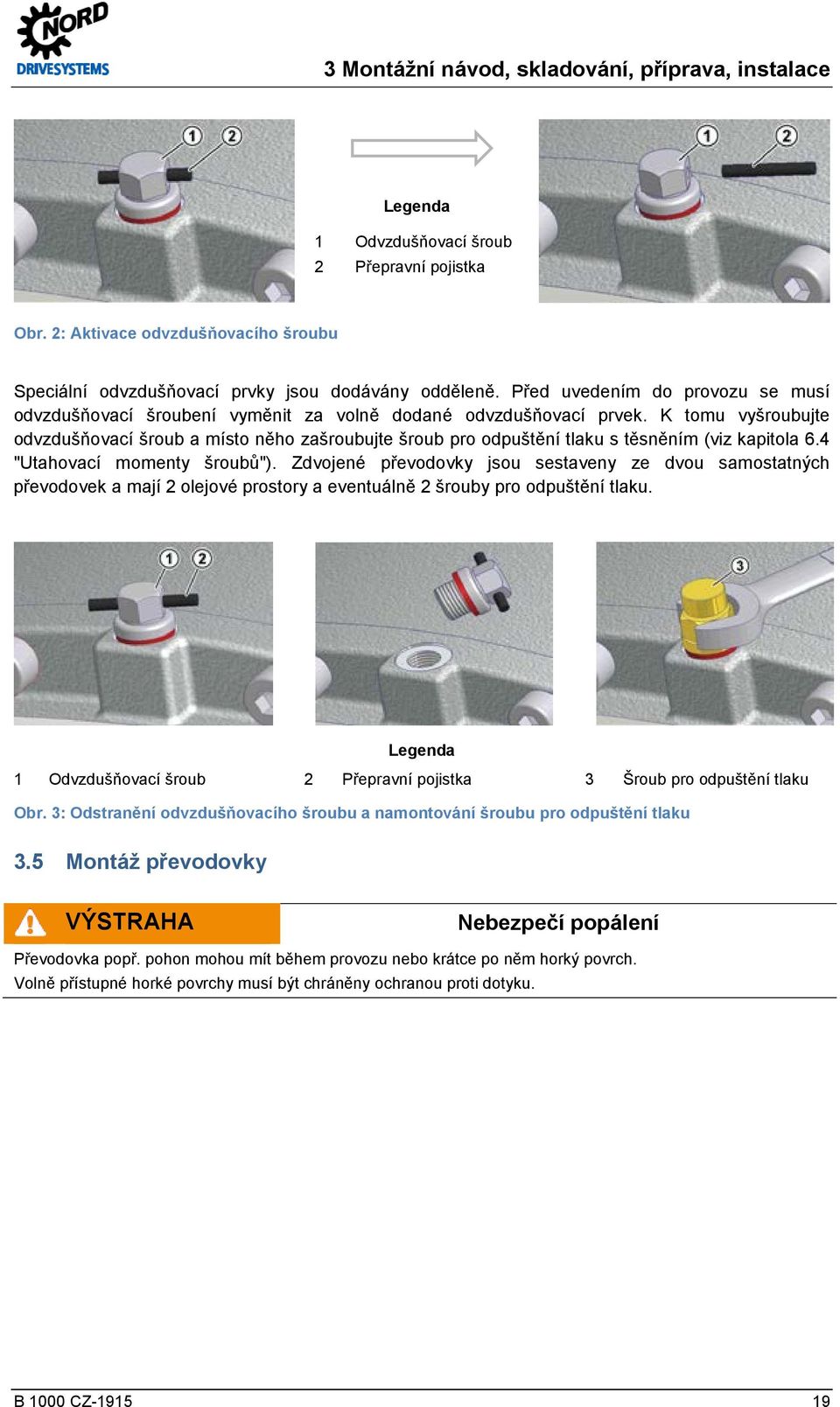 K tomu vyšroubujte odvzdušňovací šroub a místo něho zašroubujte šroub pro odpuštění tlaku s těsněním (viz kapitola 6.4 "Utahovací momenty šroubů").