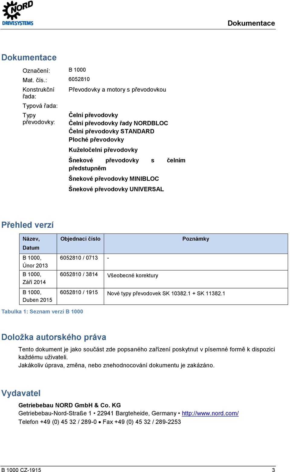 převodovky Šnekové převodovky s čelním předstupněm Šnekové převodovky MINIBLOC Šnekové převodovky UNIVERSAL Přehled verzí Název, Datum B 1000, Únor 2013 B 1000, Září 2014 Objednací číslo 6052810 /