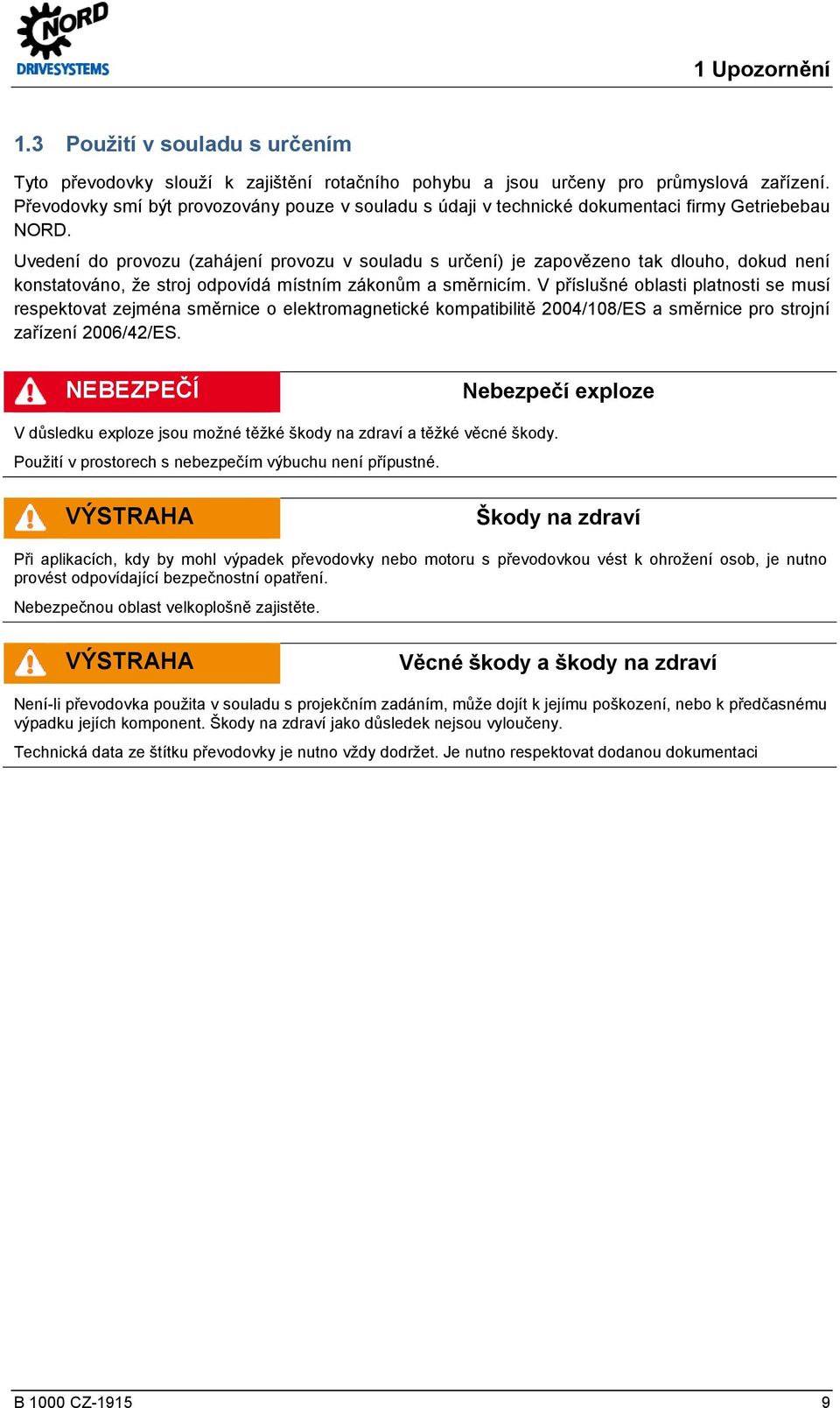 Uvedení do provozu (zahájení provozu v souladu s určení) je zapovězeno tak dlouho, dokud není konstatováno, že stroj odpovídá místním zákonům a směrnicím.