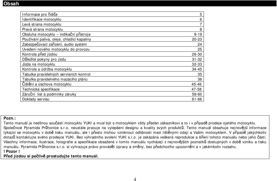 Tabulka pravidelných servisních kontrol 35 Tabulka pravidelného mazacího plánu 36 Čištění a úschova motocyklu 45-46 Technická specifikace 47-58 Záruční list a podmínky záruky 59-60 Doklady servisu