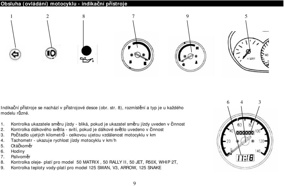Kontrolka dálkového světla - svítí, pokud je dálkové světlo uvedeno v činnost 3. Počitadlo ujetých kilometrů - celkovou ujetou vzdálenost motocyklu v km 4.