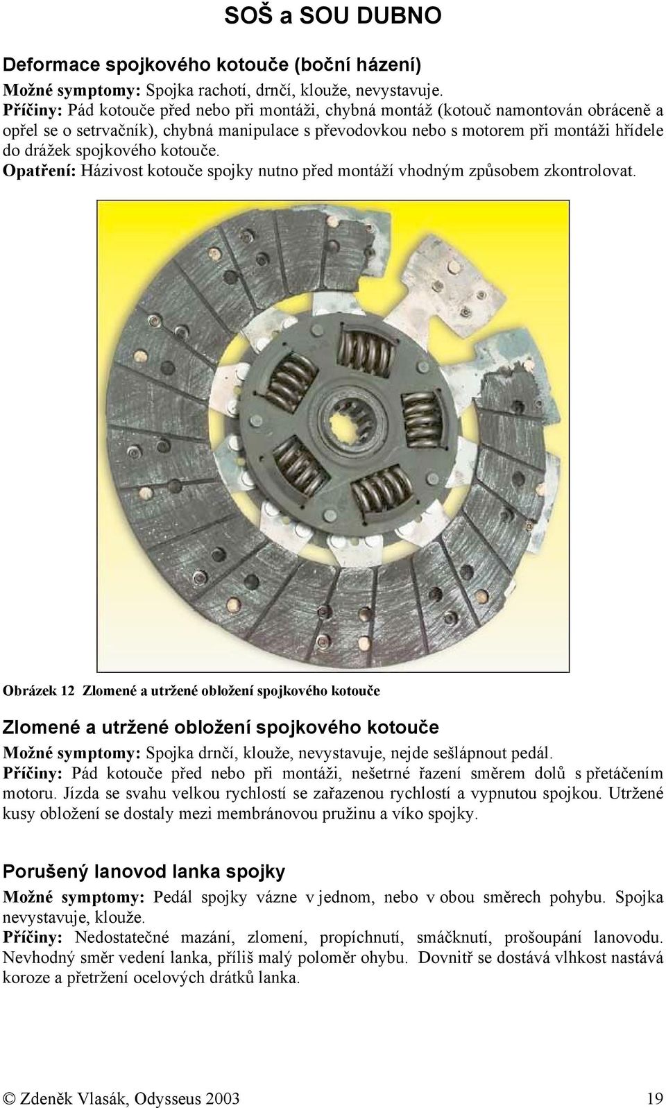 kotouče. Opatření: Házivost kotouče spojky nutno před montáží vhodným způsobem zkontrolovat.