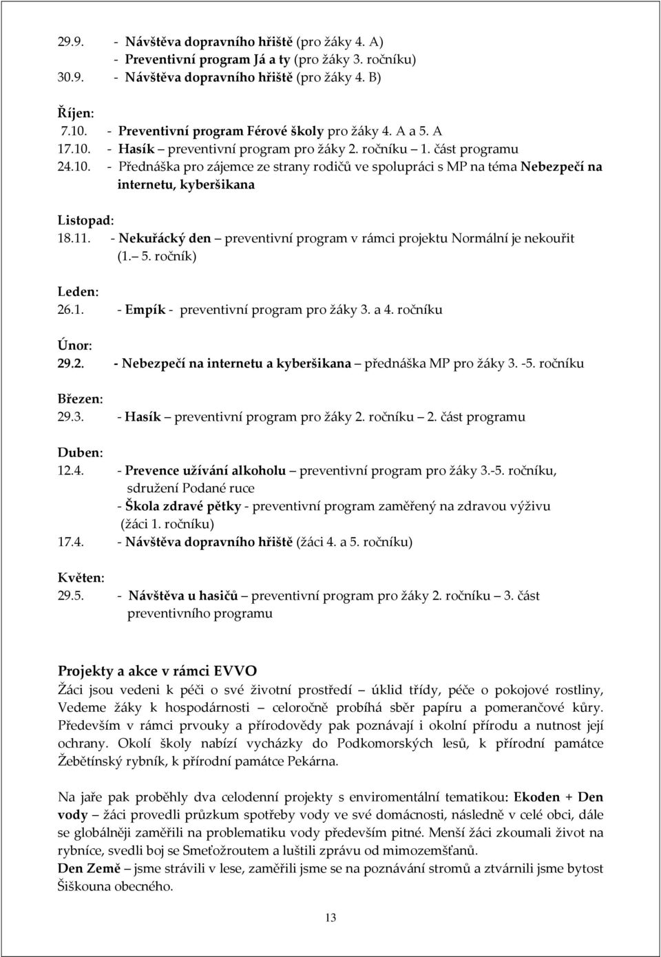 11. - Nekuřácký den preventivní program v rámci projektu Normální je nekouřit (1. 5. ročník) Leden: 26.1. - Empík - preventivní program pro žáky 3. a 4. ročníku Únor: 29.2. - Nebezpečí na internetu a kyberšikana přednáška MP pro žáky 3.